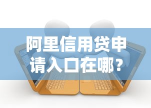 阿里信用贷申请入口在哪？怎么申请最划算？