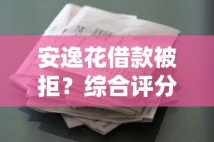 安逸花借款被拒？综合评分不足原因及解决方法解析
