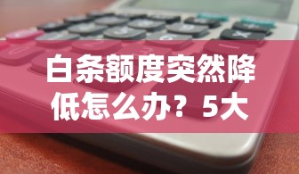 白条额度突然降低怎么办？5大原因和应对策略解析