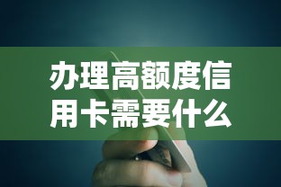 办理高额度信用卡需要什么条件？贷款理财用户必看指南