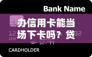 办信用卡能当场下卡吗？贷款理财必知的5个关键点