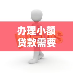 办理小额贷款需要满足哪些条件？这些要求必须知道