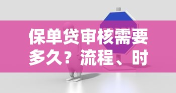 保单贷审核需要多久？流程、时间及注意事项全解析