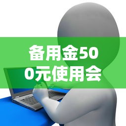 备用金500元使用会上征信吗？贷款理财必知的信用影响解析