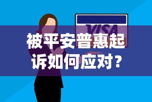 被平安普惠起诉如何应对?贷款逾期处理实战指南 被平安普惠起诉如何应对?贷款逾期处理实战指南