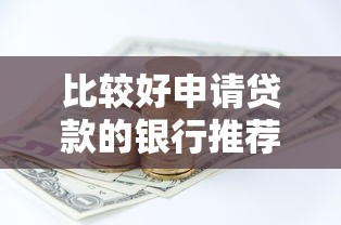 比较好申请贷款的银行推荐及贷款理财指南