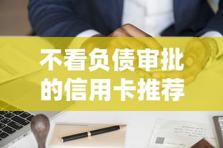 不看负债审批的信用卡推荐：高负债也能申请的理财工具