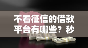 不看征信的借款平台有哪些？秒到账的应急贷款渠道解析