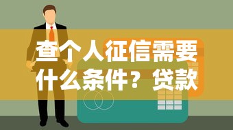 查个人征信需要什么条件？贷款理财必知的全流程指南