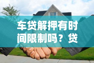 车贷解押有时间限制吗？贷款理财必知的解押流程解析