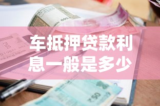 车抵押贷款利息一般是多少？2023最新解析及省钱技巧