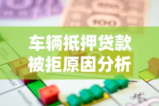 车辆抵押贷款被拒原因分析及解决办法