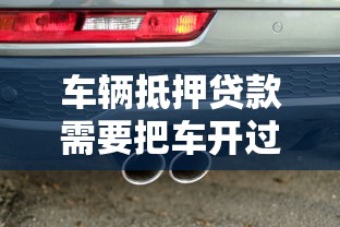 车辆抵押贷款需要把车开过去吗？流程、风险、注意事项全解析