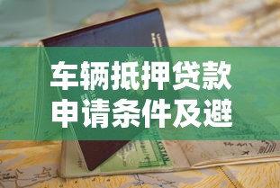 车辆抵押贷款申请条件及避坑指南
