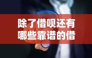 除了借呗还有哪些靠谱的借款平台？十大正规渠道对比推荐
