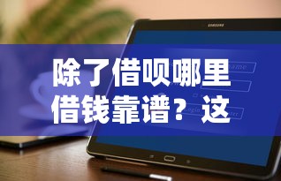 除了借呗哪里借钱靠谱？这5个正规平台安全又方便
