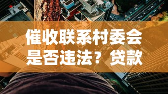 催收联系村委会是否违法？贷款理财必知的法律风险解析