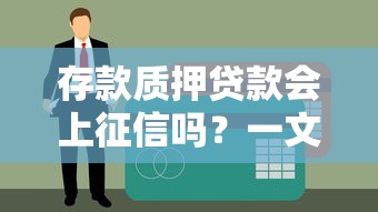 存款质押贷款会上征信吗？一文详解对信用记录的影响