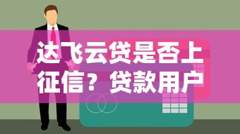 达飞云贷是否上征信？贷款用户必看的征信影响解析