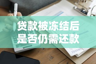 贷款被冻结后是否仍需还款？详解责任与应对策略