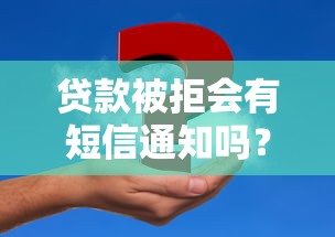 贷款被拒会有短信通知吗？被拒后的正确应对方法