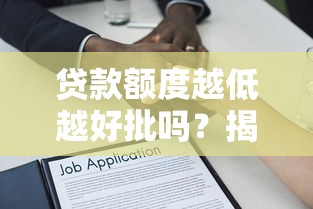 贷款额度越低越好批吗？揭秘银行审批背后的真实逻辑