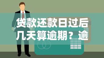 贷款还款日过后几天算逾期？逾期后果及应对方法详解