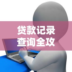 贷款记录查询全攻略：轻松掌握个人信用与负债情况