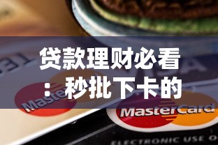 贷款理财必看：秒批下卡的高通过率信用卡推荐