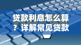 贷款利息怎么算？详解常见贷款利息计算方法与理财技巧