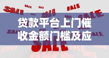 贷款平台上门催收金额门槛及应对策略解析
