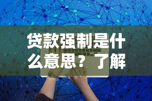 贷款强制是什么意思？了解后果与应对方法避免风险