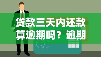 贷款三天内还款算逾期吗？逾期影响与补救方法全解析
