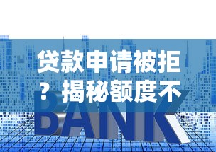 贷款申请被拒？揭秘额度不足的8大原因及解决技巧