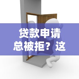 贷款申请总被拒?这10种情况你肯定踩过坑! 贷款申请总被拒?这10种情况你肯定踩过坑!
