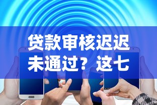 贷款审核迟迟未通过？这七大原因帮你快速解决难题