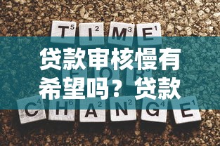 贷款审核慢有希望吗？贷款审核时间全解析与提速技巧