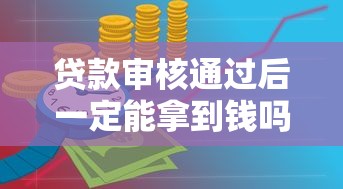 贷款审核通过后一定能拿到钱吗？这五个关键点必须了解