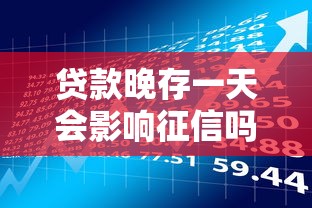 贷款晚存一天会影响征信吗？这三点必须提前了解
