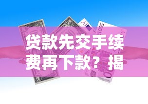 贷款先交手续费再下款？揭秘常见骗局与正规贷款流程解析