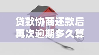 贷款协商还款后再次逾期多久算违约？关键期限解析