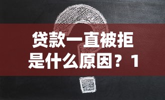 贷款一直被拒是什么原因?10个常见问题解析及应对方案 贷款一直被拒是什么原因?10个常见问题解析及应对方案