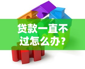 贷款一直不过怎么办？解析常见原因及应对策略