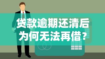 贷款逾期还清后为何无法再借？5大原因深度解析