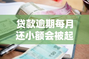 贷款逾期每月还小额会被起诉吗？这些关键点必须了解
