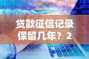 贷款征信记录保留几年？2年和5年哪个影响大？