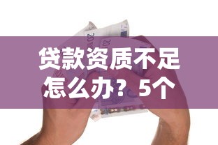 贷款资质不足怎么办？5个实用方法帮你解决融资难题