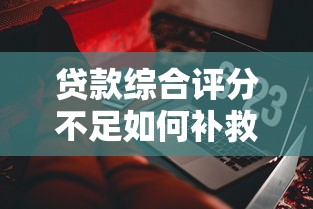 贷款综合评分不足如何补救？这5类产品通过率更高