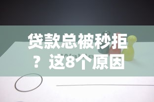 贷款总被秒拒？这8个原因可能让你恍然大悟