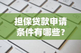 担保贷款申请条件有哪些？担保人需要承担哪些责任？